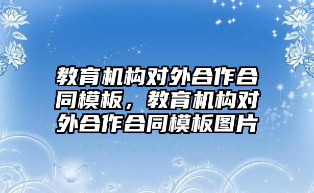 教育機構(gòu)對外合作合同模板，教育機構(gòu)對外合作合同模板圖片