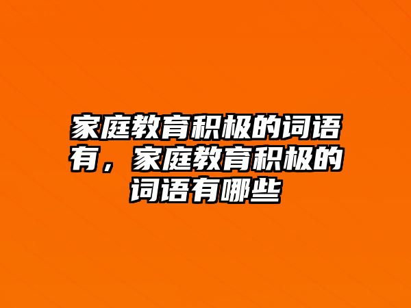 家庭教育積極的詞語有，家庭教育積極的詞語有哪些