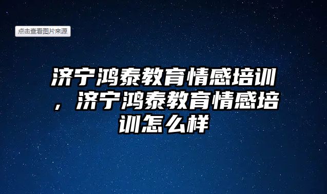 濟(jì)寧鴻泰教育情感培訓(xùn)，濟(jì)寧鴻泰教育情感培訓(xùn)怎么樣