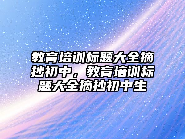 教育培訓標題大全摘抄初中，教育培訓標題大全摘抄初中生