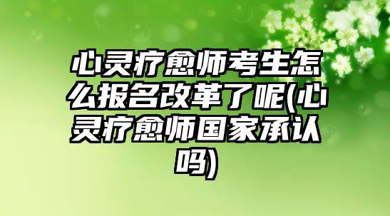 心靈療愈師考生怎么報名改革了呢(心靈療愈師國家承認嗎)