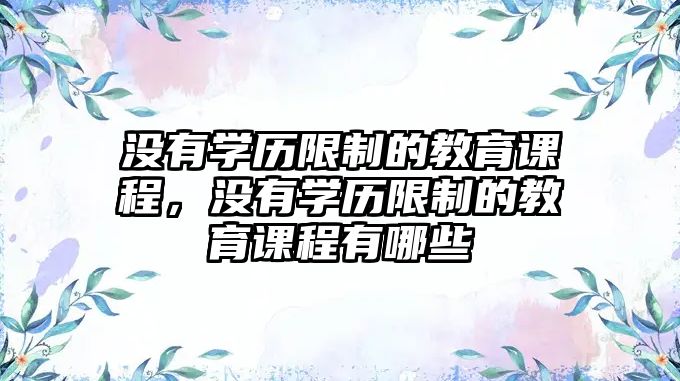 沒有學(xué)歷限制的教育課程，沒有學(xué)歷限制的教育課程有哪些