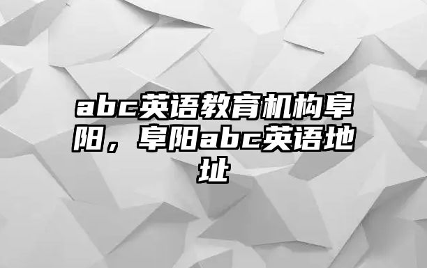 abc英語教育機構(gòu)阜陽，阜陽abc英語地址