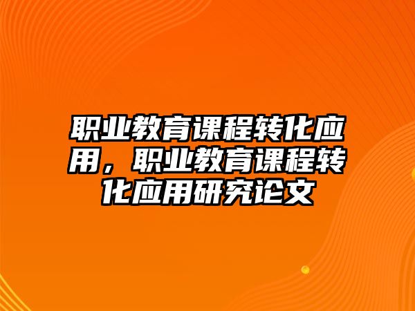 職業(yè)教育課程轉化應用，職業(yè)教育課程轉化應用研究論文