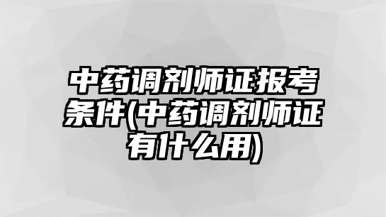 中藥調(diào)劑師證報考條件(中藥調(diào)劑師證有什么用)