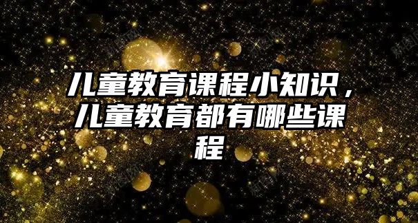 兒童教育課程小知識，兒童教育都有哪些課程