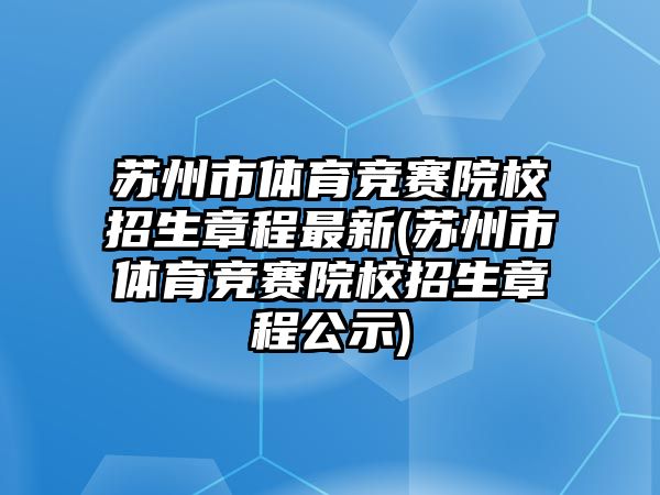 蘇州市體育競賽院校招生章程最新(蘇州市體育競賽院校招生章程公示)