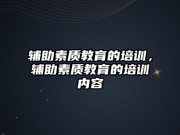 輔助素質(zhì)教育的培訓(xùn)，輔助素質(zhì)教育的培訓(xùn)內(nèi)容