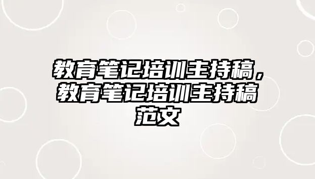 教育筆記培訓(xùn)主持稿，教育筆記培訓(xùn)主持稿范文