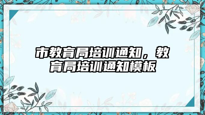 市教育局培訓(xùn)通知，教育局培訓(xùn)通知模板