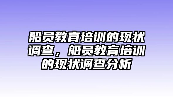 船員教育培訓(xùn)的現(xiàn)狀調(diào)查，船員教育培訓(xùn)的現(xiàn)狀調(diào)查分析