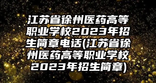 江蘇省徐州醫(yī)藥高等職業(yè)學(xué)校2023年招生簡章電話(江蘇省徐州醫(yī)藥高等職業(yè)學(xué)校2023年招生簡章)