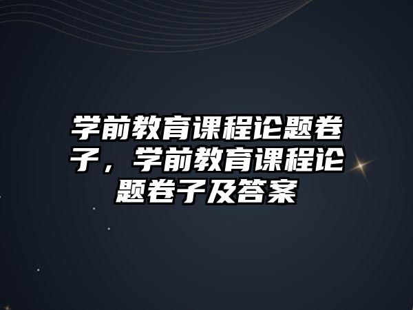 學(xué)前教育課程論題卷子，學(xué)前教育課程論題卷子及答案