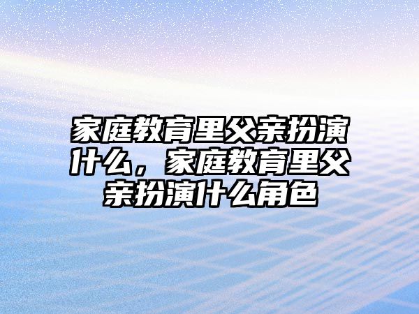 家庭教育里父親扮演什么，家庭教育里父親扮演什么角色