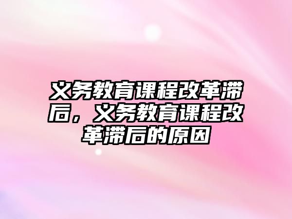 義務(wù)教育課程改革滯后，義務(wù)教育課程改革滯后的原因