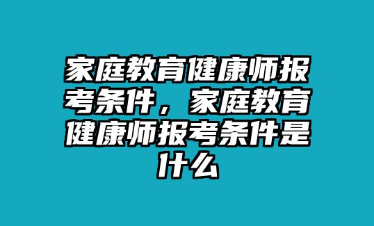 家庭教育健康師報考條件，家庭教育健康師報考條件是什么