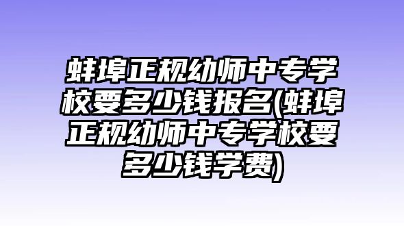 蚌埠正規(guī)幼師中專學(xué)校要多少錢報(bào)名(蚌埠正規(guī)幼師中專學(xué)校要多少錢學(xué)費(fèi))