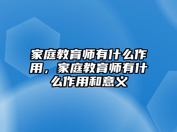 家庭教育師有什么作用，家庭教育師有什么作用和意義