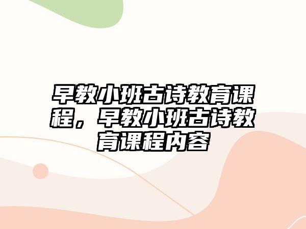 早教小班古詩(shī)教育課程，早教小班古詩(shī)教育課程內(nèi)容