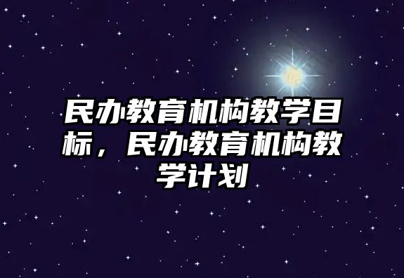 民辦教育機構教學目標，民辦教育機構教學計劃