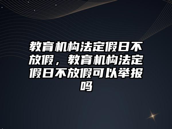 教育機構(gòu)法定假日不放假，教育機構(gòu)法定假日不放假可以舉報嗎