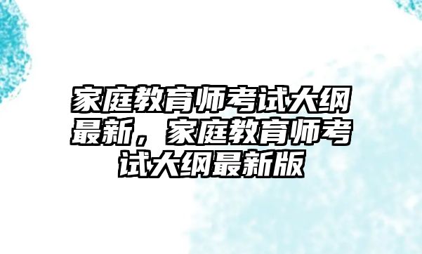 家庭教育師考試大綱最新，家庭教育師考試大綱最新版