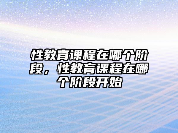 性教育課程在哪個階段，性教育課程在哪個階段開始