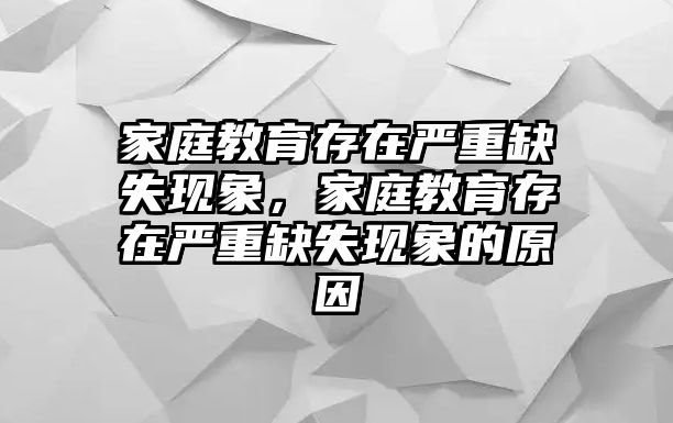 家庭教育存在嚴(yán)重缺失現(xiàn)象，家庭教育存在嚴(yán)重缺失現(xiàn)象的原因