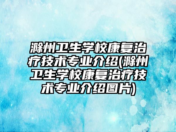 滁州衛(wèi)生學(xué)校康復(fù)治療技術(shù)專業(yè)介紹(滁州衛(wèi)生學(xué)校康復(fù)治療技術(shù)專業(yè)介紹圖片)