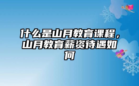 什么是山月教育課程，山月教育薪資待遇如何