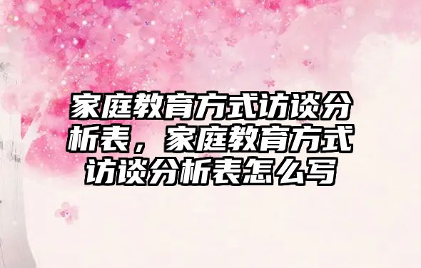 家庭教育方式訪談分析表，家庭教育方式訪談分析表怎么寫