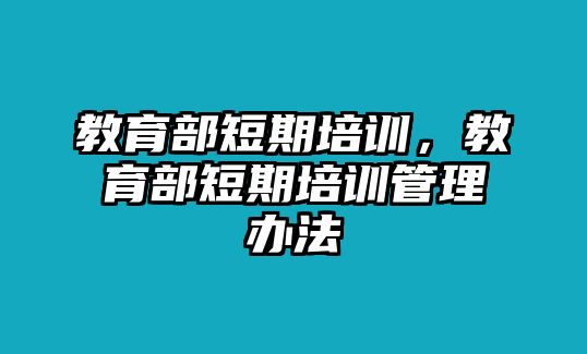 教育部短期培訓(xùn)，教育部短期培訓(xùn)管理辦法