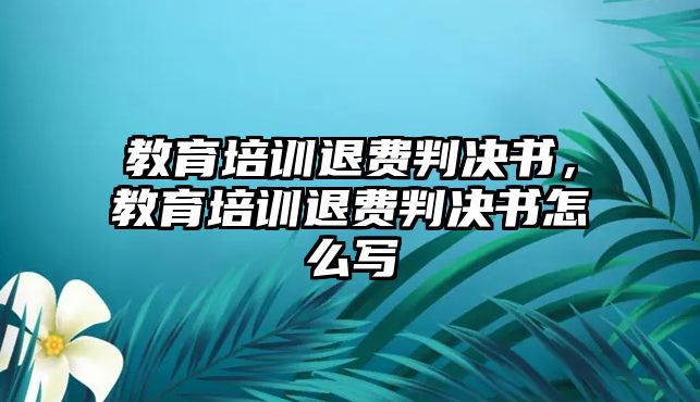 教育培訓(xùn)退費(fèi)判決書，教育培訓(xùn)退費(fèi)判決書怎么寫