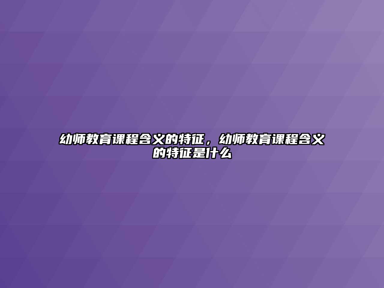 幼師教育課程含義的特征，幼師教育課程含義的特征是什么