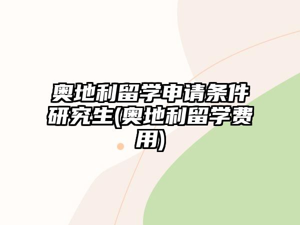 奧地利留學(xué)申請(qǐng)條件研究生(奧地利留學(xué)費(fèi)用)