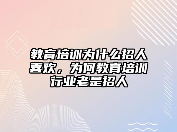 教育培訓為什么招人喜歡，為何教育培訓行業(yè)老是招人