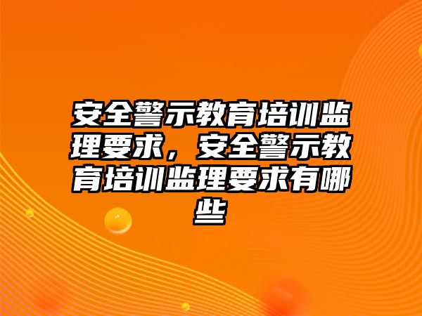 安全警示教育培訓(xùn)監(jiān)理要求，安全警示教育培訓(xùn)監(jiān)理要求有哪些