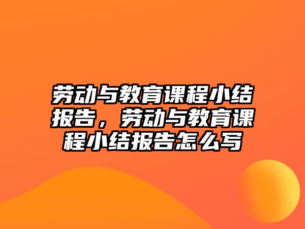 勞動與教育課程小結(jié)報告，勞動與教育課程小結(jié)報告怎么寫