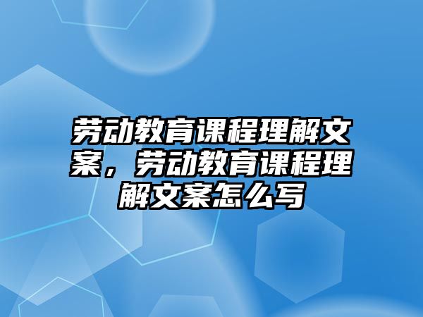 勞動(dòng)教育課程理解文案，勞動(dòng)教育課程理解文案怎么寫(xiě)