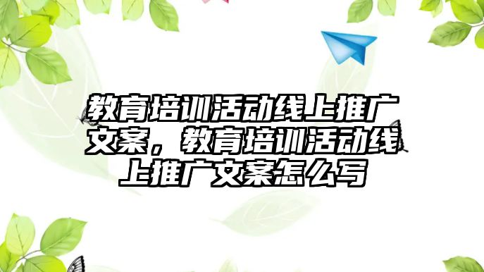 教育培訓(xùn)活動線上推廣文案，教育培訓(xùn)活動線上推廣文案怎么寫