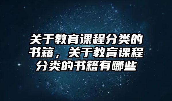 關(guān)于教育課程分類的書籍，關(guān)于教育課程分類的書籍有哪些