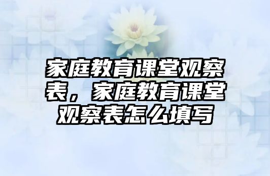 家庭教育課堂觀察表，家庭教育課堂觀察表怎么填寫