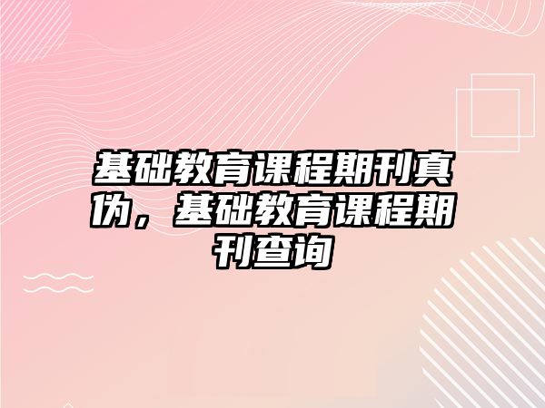 基礎教育課程期刊真?zhèn)危A教育課程期刊查詢