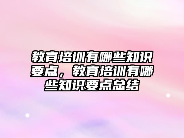 教育培訓有哪些知識要點，教育培訓有哪些知識要點總結