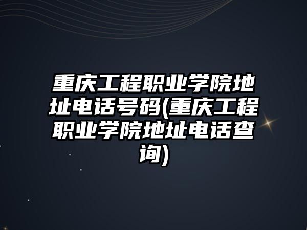 重慶工程職業(yè)學(xué)院地址電話號碼(重慶工程職業(yè)學(xué)院地址電話查詢)