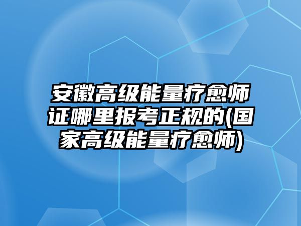 安徽高級能量療愈師證哪里報考正規(guī)的(國家高級能量療愈師)