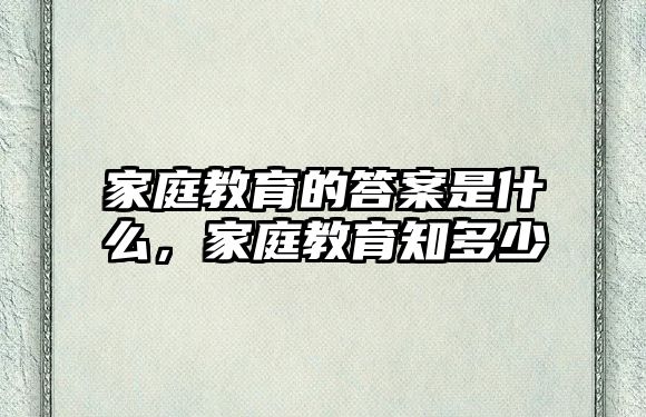 家庭教育的答案是什么，家庭教育知多少