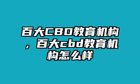 百大CBD教育機(jī)構(gòu)，百大cbd教育機(jī)構(gòu)怎么樣