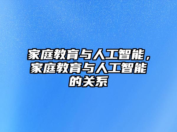 家庭教育與人工智能，家庭教育與人工智能的關(guān)系