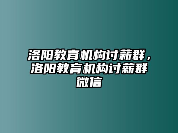 洛陽教育機構(gòu)討薪群，洛陽教育機構(gòu)討薪群微信